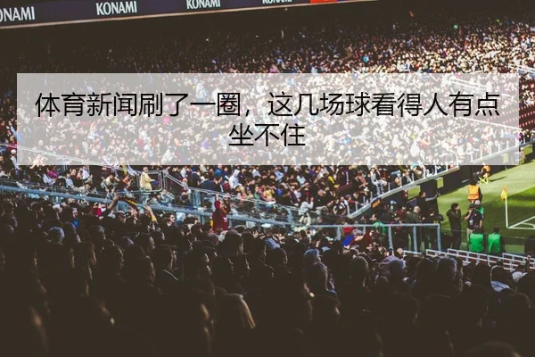 体育新闻刷了一圈，这几场球看得人有点坐不住