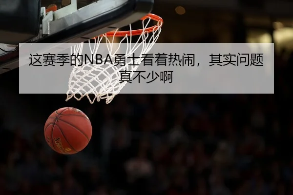 这赛季的NBA勇士看着热闹，其实问题真不少啊 | leyu
