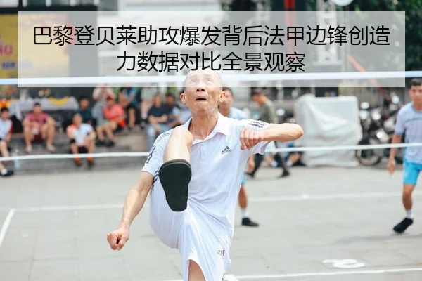 巴黎登贝莱助攻爆发背后法甲边锋创造力数据对比全景观察（leyu）