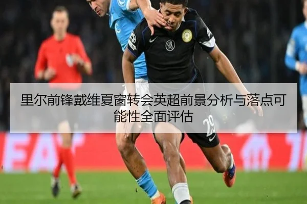 里尔前锋戴维夏窗转会英超前景分析与落点可能性全面评估 | leyu