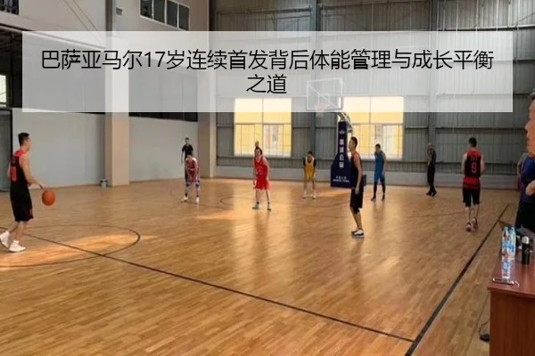 巴萨亚马尔17岁连续首发背后体能管理与成长平衡之道 | leyu