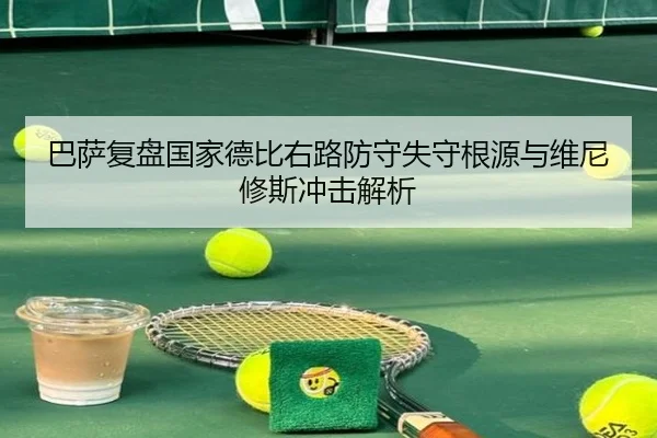 巴萨复盘国家德比右路防守失守根源与维尼修斯冲击解析 | leyu