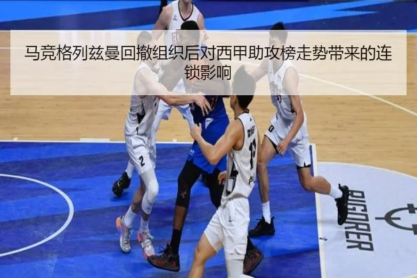 马竞格列兹曼回撤组织后对西甲助攻榜走势带来的连锁影响 | leyu