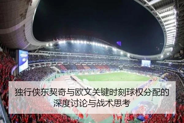 独行侠东契奇与欧文关键时刻球权分配的深度讨论与战术思考 | leyu