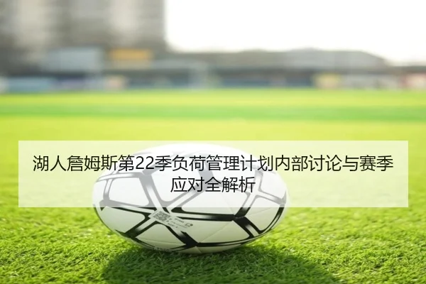 湖人詹姆斯第22季负荷管理计划内部讨论与赛季应对全解析 | leyu