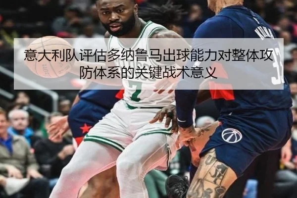 意大利队评估多纳鲁马出球能力对整体攻防体系的关键战术意义 | leyu