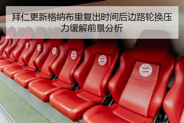 拜仁更新格纳布里复出时间后边路轮换压力缓解前景分析（leyu）