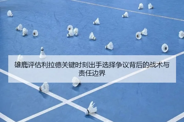 雄鹿评估利拉德关键时刻出手选择争议背后的战术与责任边界 | leyu