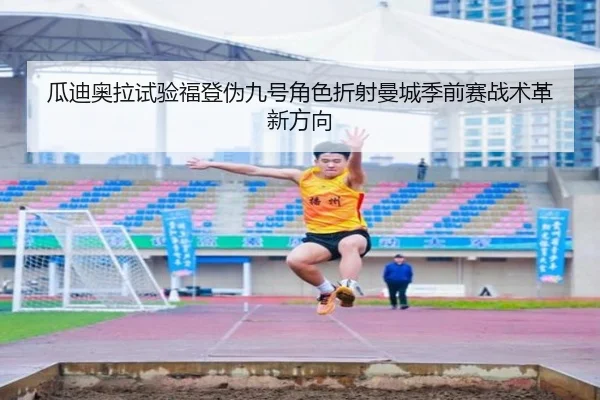 瓜迪奥拉试验福登伪九号角色折射曼城季前赛战术革新方向 | leyu
