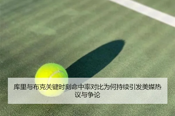 库里与布克关键时刻命中率对比为何持续引发美媒热议与争论 | leyu